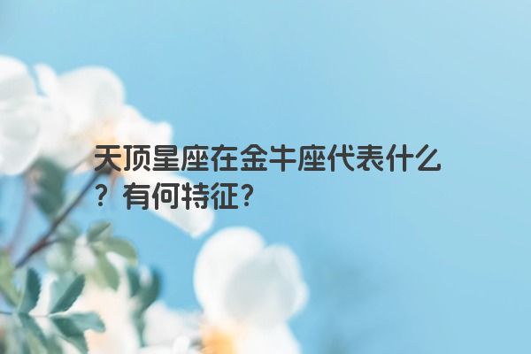 天顶星座在金牛座代表什么?有何特征?