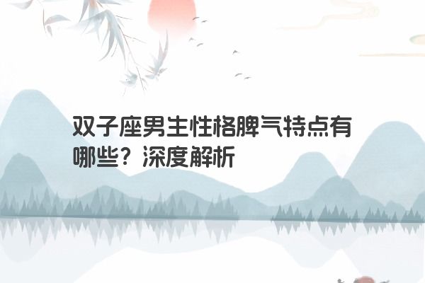双子座男生性格脾气特点有哪些？深度解析