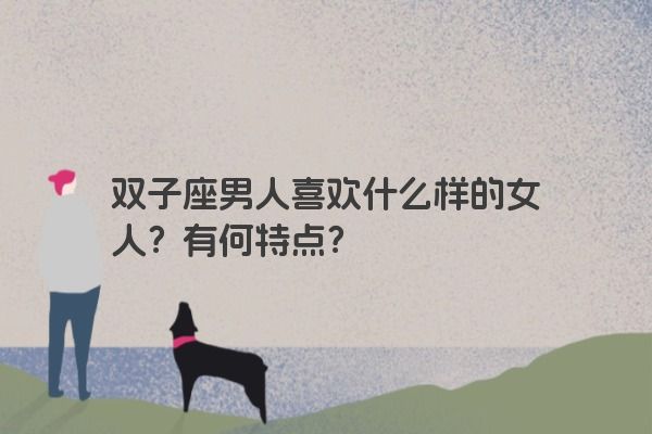 双子座男人喜欢什么样的女人？有何特点？