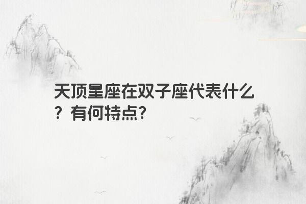 天顶星座在双子座代表什么?有何特点?
