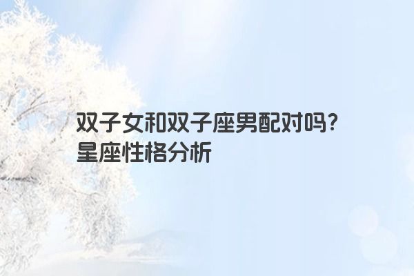 双子女和双子座男配对吗？星座性格分析