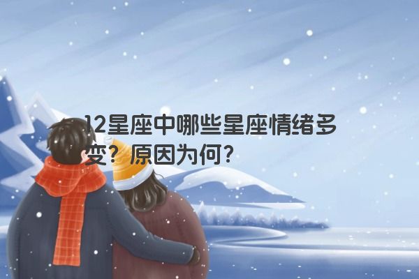 12星座中哪些星座情绪多变？原因为何？