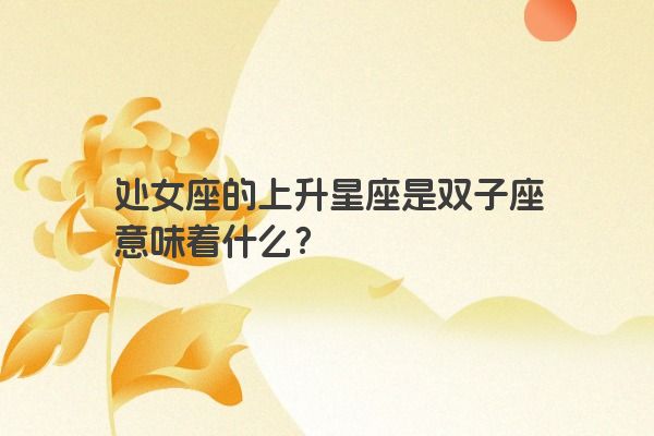 处女座的上升星座是双子座意味着什么?