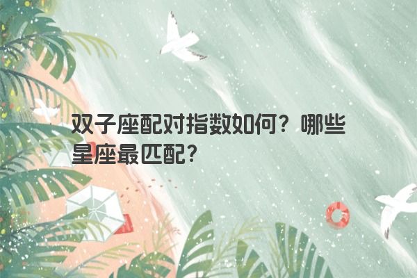 双子座配对指数如何？哪些星座最匹配？