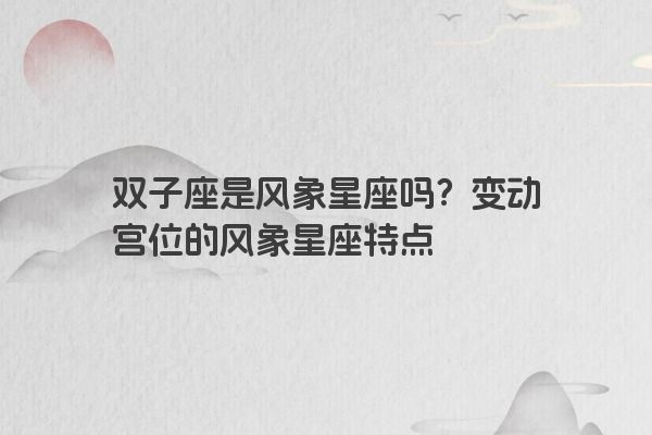 双子座是风象星座吗？变动宫位的风象星座特点