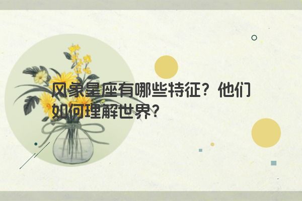 风象星座有哪些特征？他们如何理解世界？