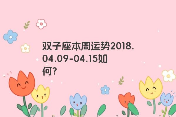 双子座本周运势2018.04.09-04.15如何？