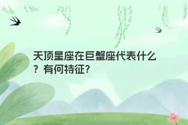 天顶星座在巨蟹座代表什么?有何特征?