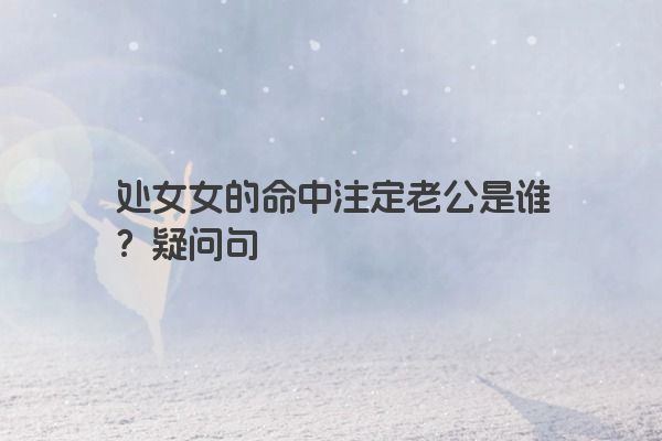 处女女的命中注定老公是谁？疑问句