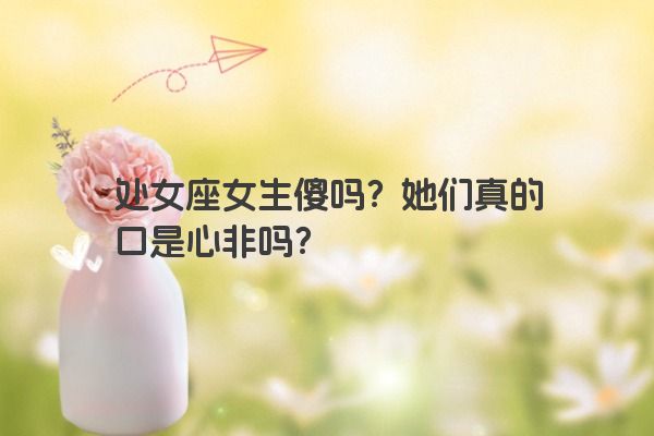 处女座女生傻吗？她们真的口是心非吗？