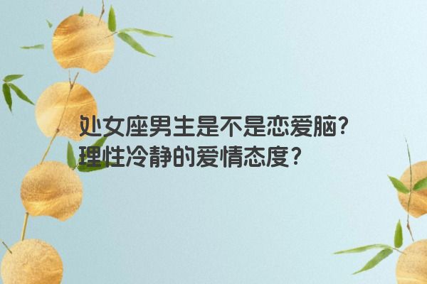 处女座男生是不是恋爱脑？理性冷静的爱情态度？