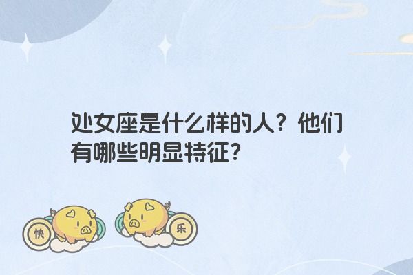 处女座是什么样的人？他们有哪些明显特征？