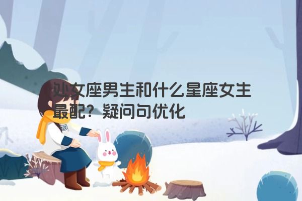 处女座男生和什么星座女生最配？疑问句优化