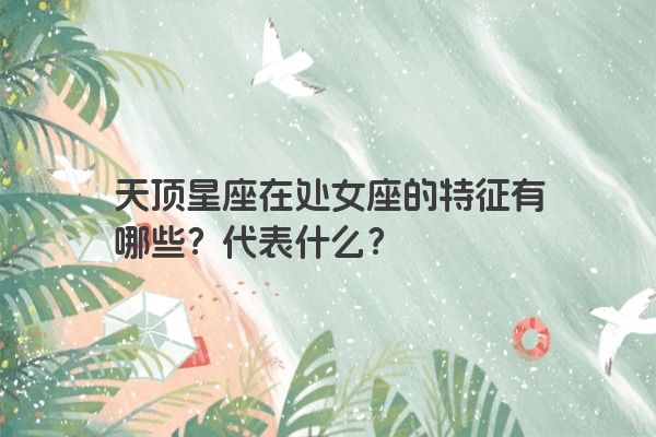 天顶星座在处女座的特征有哪些?代表什么?