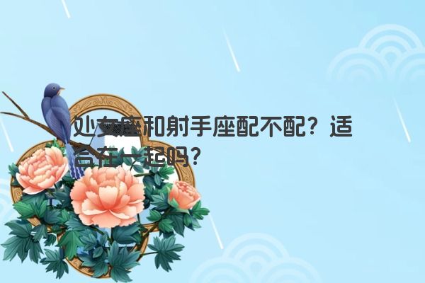 处女座和射手座配不配？适合在一起吗？