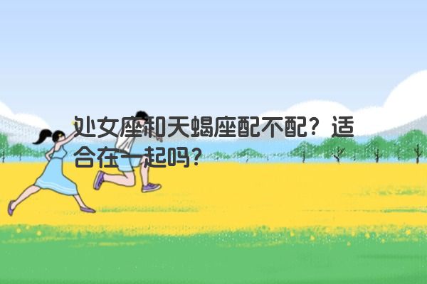 处女座和天蝎座配不配？适合在一起吗？