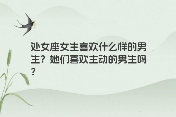处女座女生喜欢什么样的男生？她们喜欢主动的男生吗？