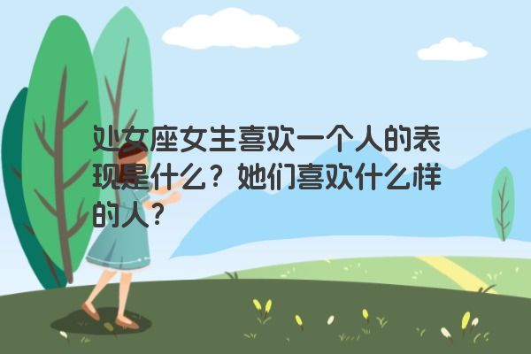 处女座女生喜欢一个人的表现是什么？她们喜欢什么样的人？