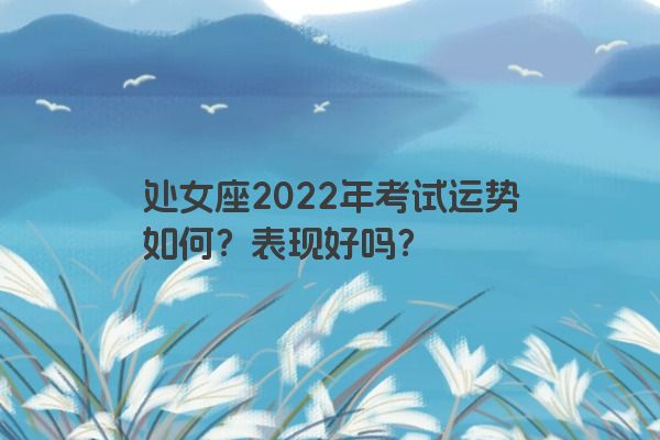 处女座2022年考试运势如何？表现好吗？