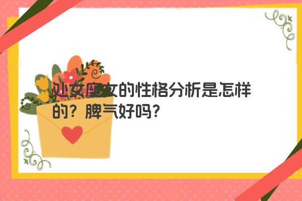 处女座女的性格分析是怎样的？脾气好吗？