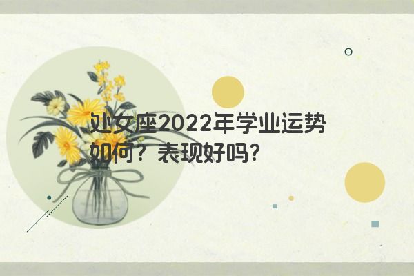 处女座2022年学业运势如何？表现好吗？