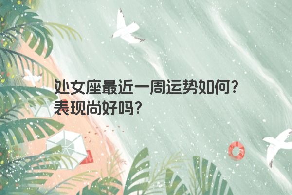 处女座最近一周运势如何？表现尚好吗？