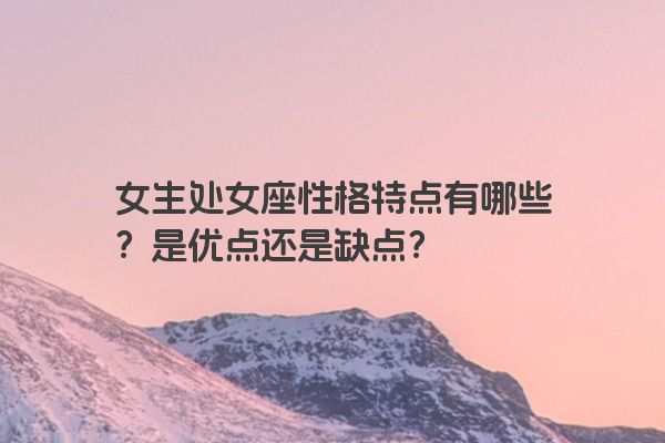女生处女座性格特点有哪些?是优点还是缺点?