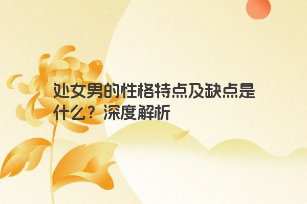 处女男的性格特点及缺点是什么？深度解析