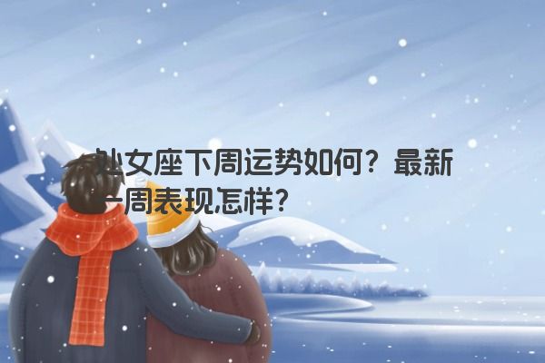 处女座下周运势如何？最新一周表现怎样？