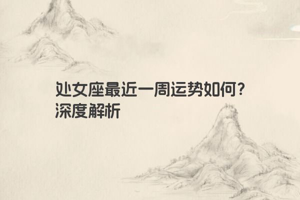 处女座最近一周运势如何？深度解析