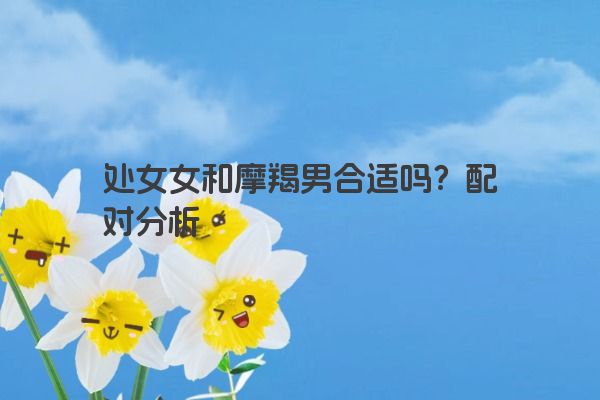 处女女和摩羯男合适吗？配对分析