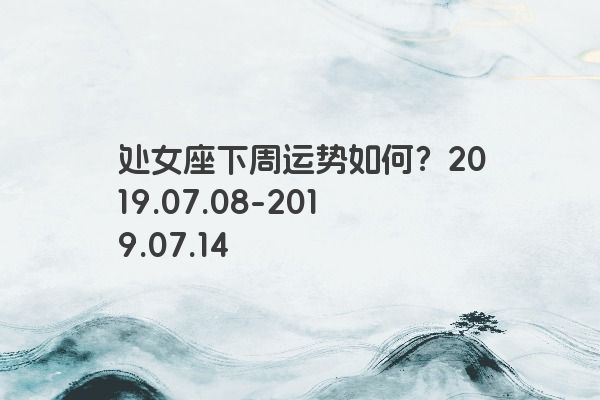 处女座下周运势如何？2019.07.08-2019.07.14