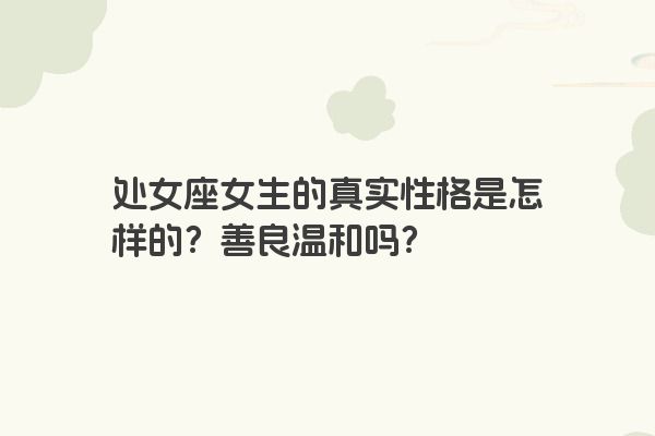 处女座女生的真实性格是怎样的？善良温和吗？