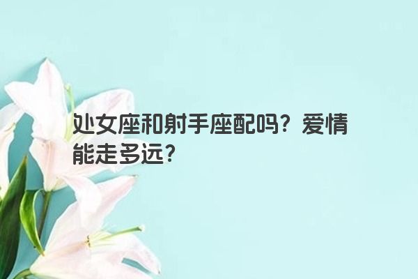 处女座和射手座配吗？爱情能走多远？