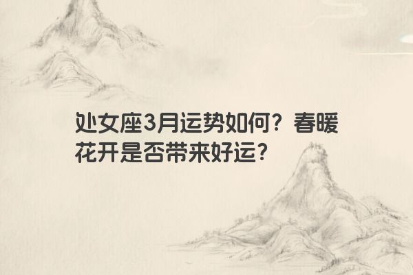 处女座3月运势如何？春暖花开是否带来好运？