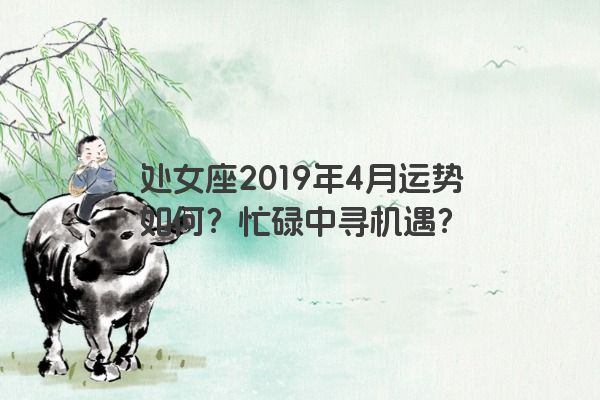 处女座2019年4月运势如何？忙碌中寻机遇？
