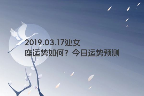 2019.03.17处女座运势如何？今日运势预测