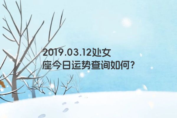 2019.03.12处女座今日运势查询如何？