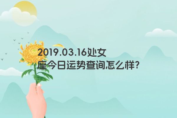 2019.03.16处女座今日运势查询怎么样？