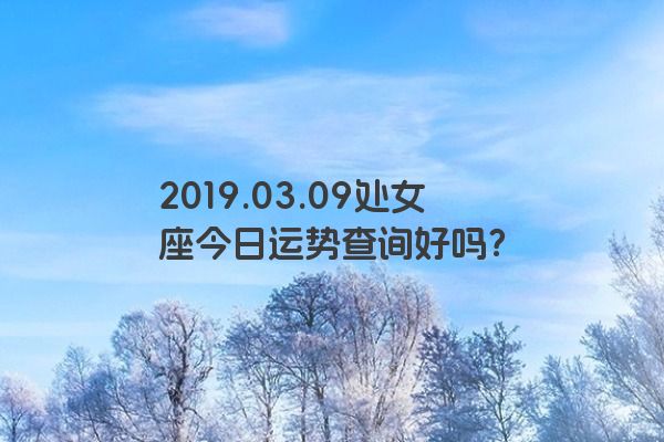 2019.03.09处女座今日运势查询好吗？
