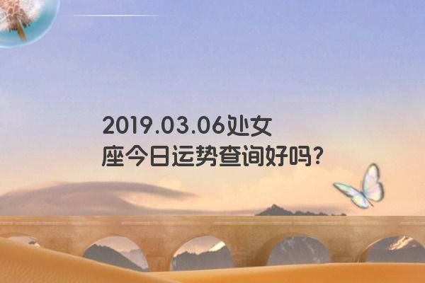 2019.03.06处女座今日运势查询好吗？