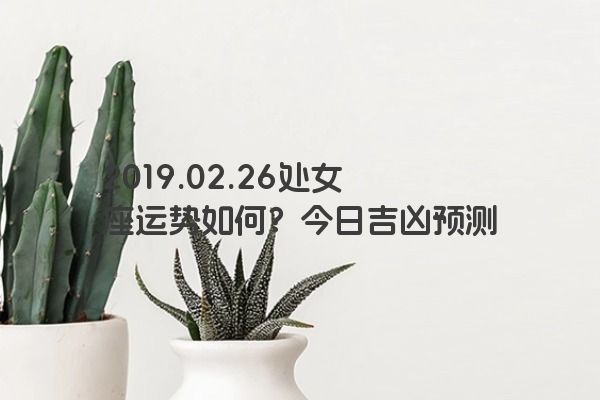 2019.02.26处女座运势如何？今日吉凶预测
