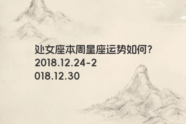处女座本周星座运势如何？2018.12.24-2018.12.30