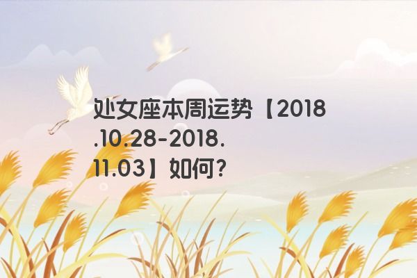 处女座本周运势【2018.10.28-2018.11.03】如何？