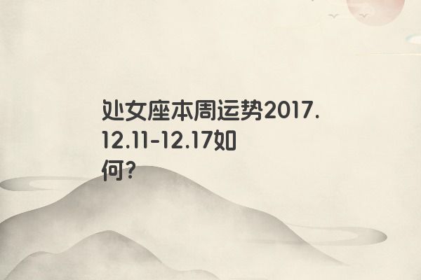 处女座本周运势2017.12.11-12.17如何？