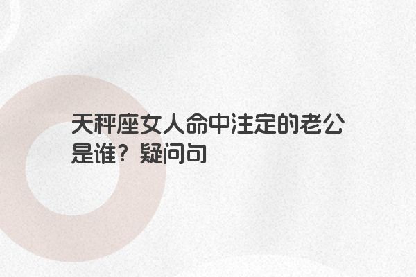 天秤座女人命中注定的老公是谁？疑问句