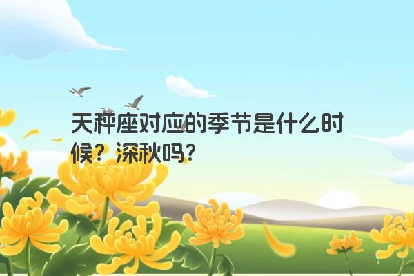 天秤座对应的季节是什么时候？深秋吗？