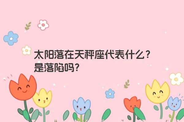 太阳落在天秤座代表什么?是落陷吗?