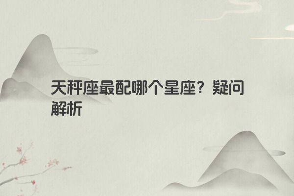 天秤座最配哪个星座？疑问解析