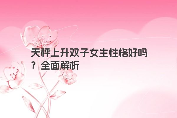 天秤上升双子女生性格好吗？全面解析